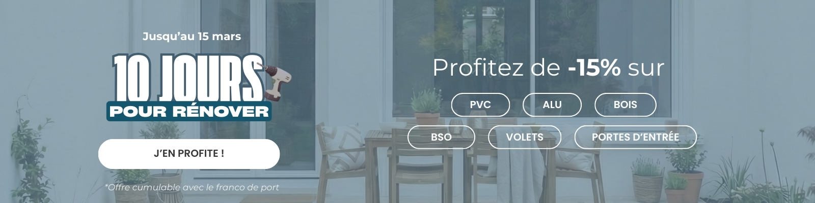 10 jours pour rénover : 15% sur une grande sélection PVC, ALU, BOIS, portes d'entrée, volets et BSO jusqu'au 15/03 ! - Version Desktop