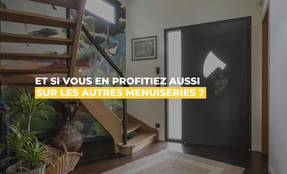 Et si vous en profitiez aussi sur les autres menuiseries ?